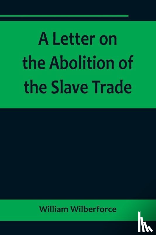 Wilberforce, William - A Letter on the Abolition of the Slave Trade; Addressed to the freeholders and other inhabitants of Yorkshire