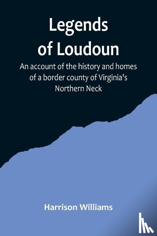 Williams, Harrison - Legends of Loudoun ;An account of the history and homes of a border county of Virginia's Northern Neck