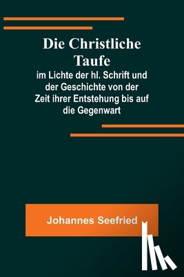 Seefried, Johannes - Seefried, J: Christliche Taufe; im Lichte der hl. Schrift un