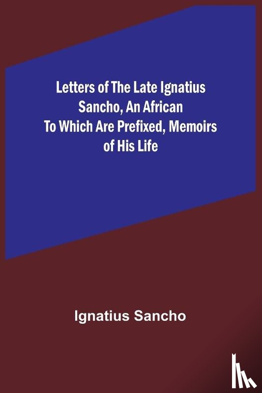 Ignatius Sancho - Letters of the Late Ignatius Sancho, an African To which are Prefixed, Memoirs of his Life