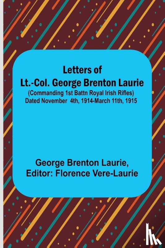Brenton Laurie, George - Letters of Lt.-Col. George Brenton Laurie ;(commanding 1st Battn Royal Irish Rifles) Dated November 4th, 1914-March 11th, 1915