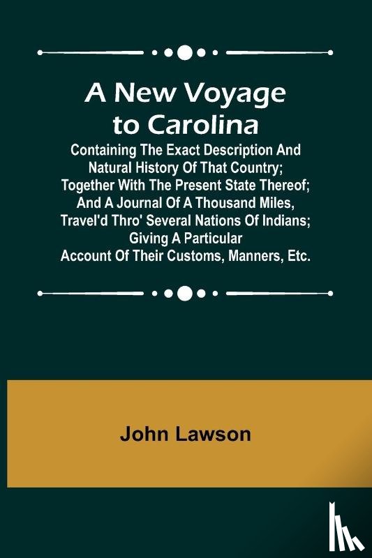 Lawson, John - A New Voyage to Carolina ; Containing the exact description and natural history of that country; together with the present state thereof; and a journal of a thousand miles, travel'd thro' several nations of Indians; giving a particular account of th