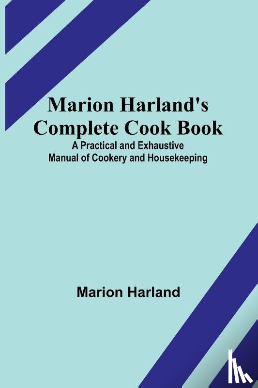 Harland, Marion - Marion Harland's Complete Cook Book; A Practical and Exhaustive Manual of Cookery and Housekeeping