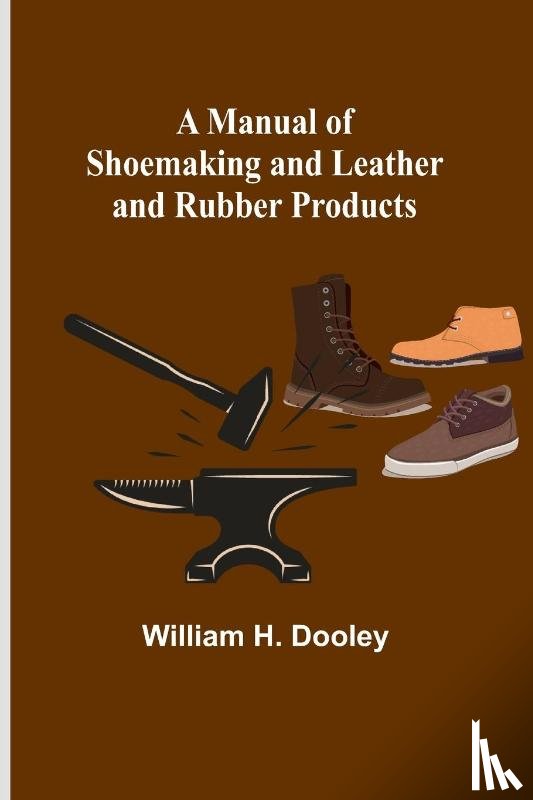 H Dooley, William - A Manual of Shoemaking and Leather and Rubber Products