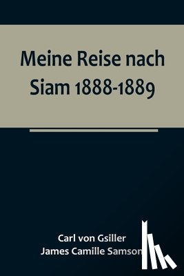 Camille Samson, James, Gsiller, Carl von - Gsiller, C: Meine Reise nach Siam 1888-1889.; Aufzeichnungen