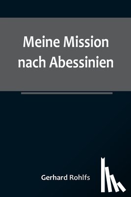 Rohlfs, Gerhard - Rohlfs, G: Meine Mission nach Abessinien; Auf Befehl Sr. Maj