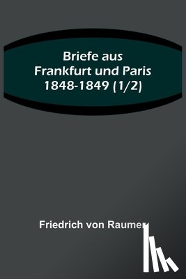 Raumer, Friedrich Von - Raumer, F: Briefe aus Frankfurt und Paris 1848-1849 (1/2)