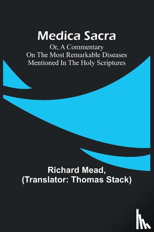 Mead, Richard - Medica Sacra; Or, A Commentary on the Most Remarkable Diseases Mentioned in the Holy Scriptures