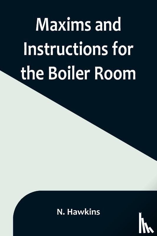 Hawkins, N. - Maxims and Instructions for the Boiler Room; Useful to Engineers, Firemen & Mechanics; Relating to Steam Generators, Pumps, Appliances, Steam Heating, Practical Plumbing, etc.