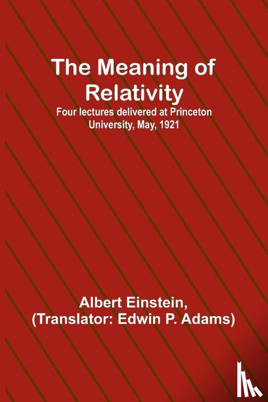 Einstein, Albert - The Meaning of Relativity; Four lectures delivered at Princeton University, May, 1921
