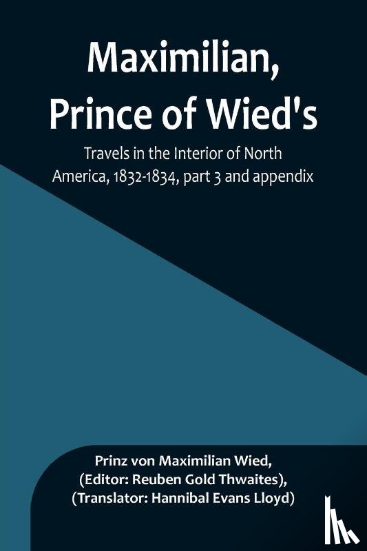 Maximilian Wied, Prinz von - Maximilian, Prince of Wied's, Travels in the Interior of North America, 1832-1834, part 3 and appendix
