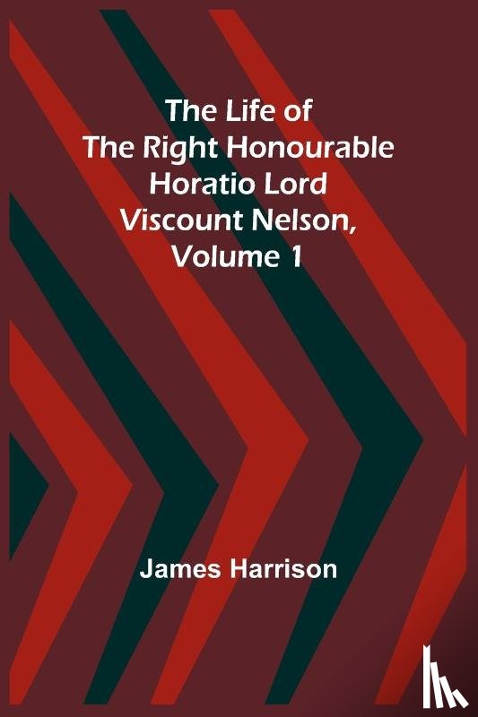 Harrison, James - The Life of the Right Honourable Horatio Lord Viscount Nelson, Volume 1