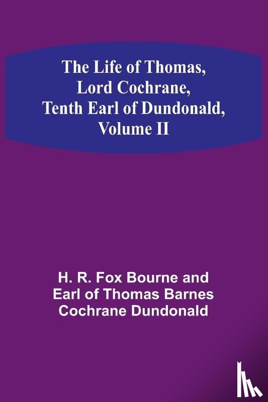 R. Fox Bourne and Earl of Thomas Barn. . . - The Life of Thomas, Lord Cochrane, Tenth Earl of Dundonald, Volume II