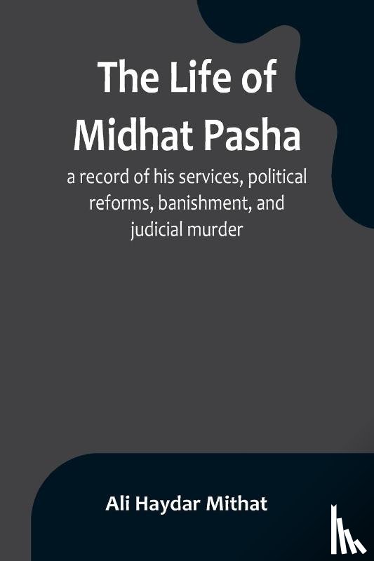 Haydar Mithat, Ali - The life of Midhat Pasha; a record of his services, political reforms, banishment, and judicial murder