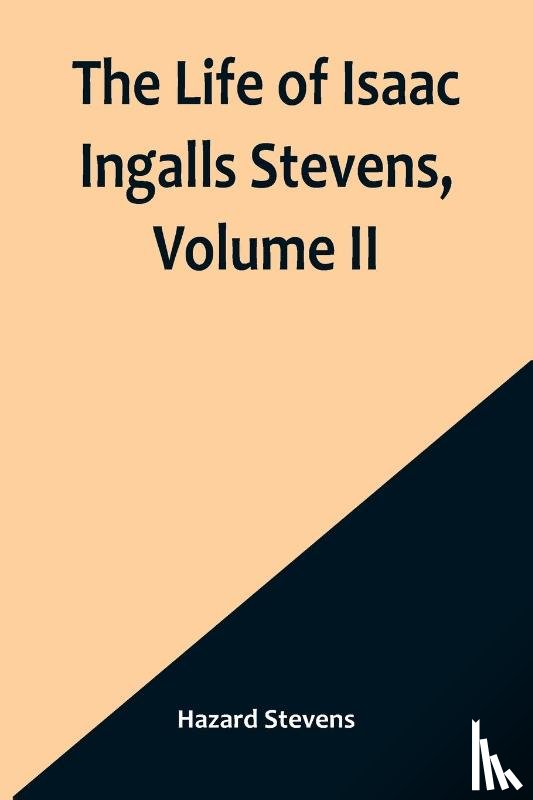 Stevens, Hazard - The Life of Isaac Ingalls Stevens, Volume II