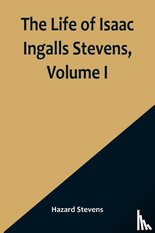 Stevens, Hazard - The Life of Isaac Ingalls Stevens, Volume I