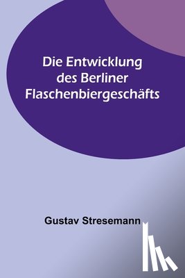 Stresemann, Gustav - Stresemann, G: Entwicklung des Berliner Flaschenbiergeschäft