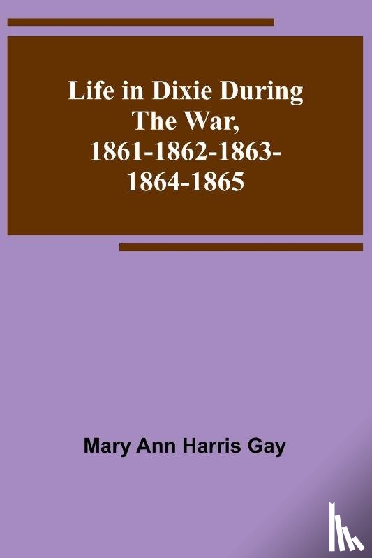 Ann Harris Gay, Mary - Life in Dixie during the War, 1861-1862-1863-1864-1865