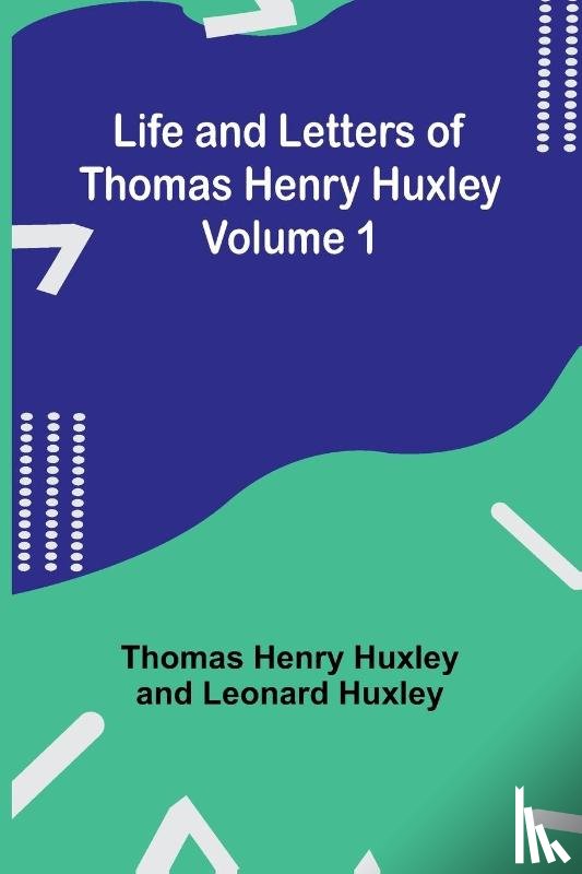 Henry Huxley, Thomas, Huxley, Leonard - Life and Letters of Thomas Henry Huxley - Volume 1