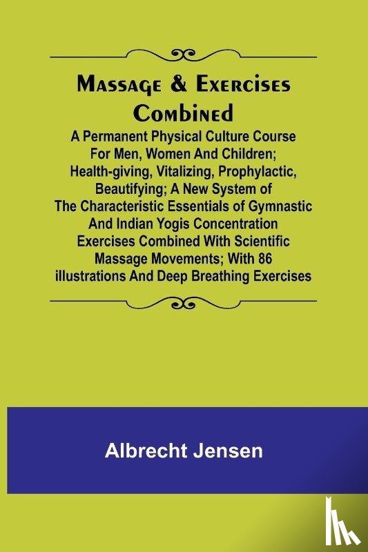 Jensen, Albrecht - Massage & Exercises Combined; A permanent physical culture course for men, women and children; health-giving, vitalizing, prophylactic, beautifying; a new system of the characteristic essentials of gymnastic and Indian Yogis concentration exercises 
