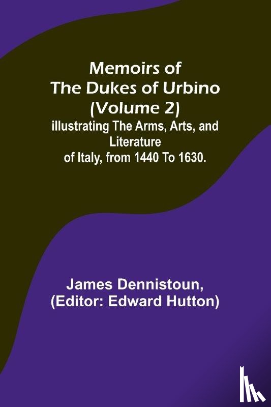 Dennistoun, James - Memoirs of the Dukes of Urbino (Volume 2); Illustrating the Arms, Arts, and Literature of Italy, from 1440 To 1630.