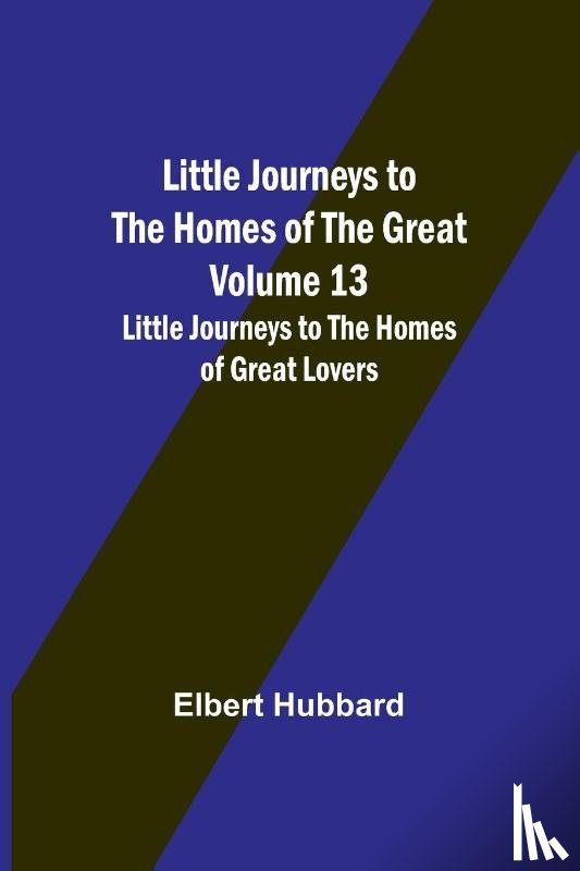 Hubbard, Elbert - Little Journeys to the Homes of the Great - Volume 13