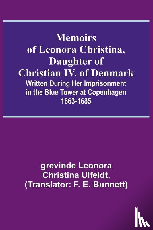 Leonora Christina Ulfeldt, Grevinde - Memoirs of Leonora Christina, Daughter of Christian IV. of Denmark; Written During Her Imprisonment in the Blue Tower at Copenhagen 1663-1685