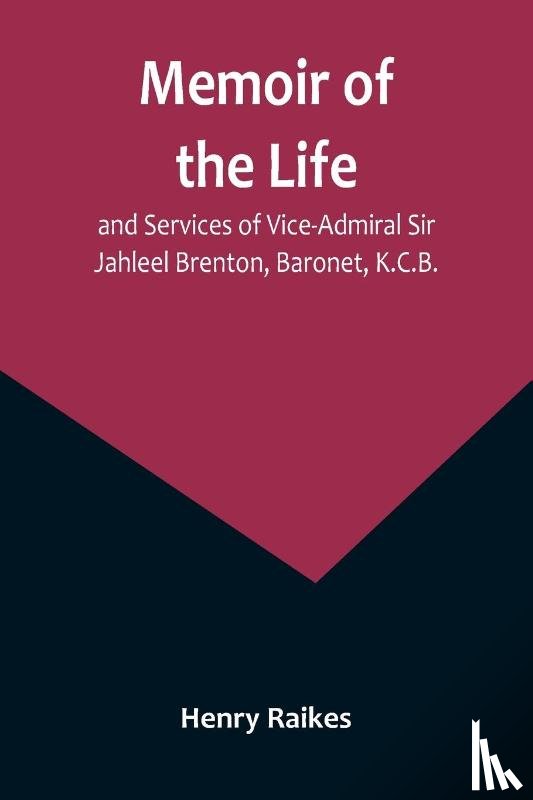 Raikes, Henry - Memoir of the Life and Services of Vice-Admiral Sir Jahleel Brenton, Baronet, K.C.B.