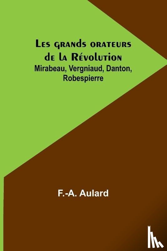 Aulard, F. -A. - Les grands orateurs de la Révolution; Mirabeau, Vergniaud, Danton, Robespierre