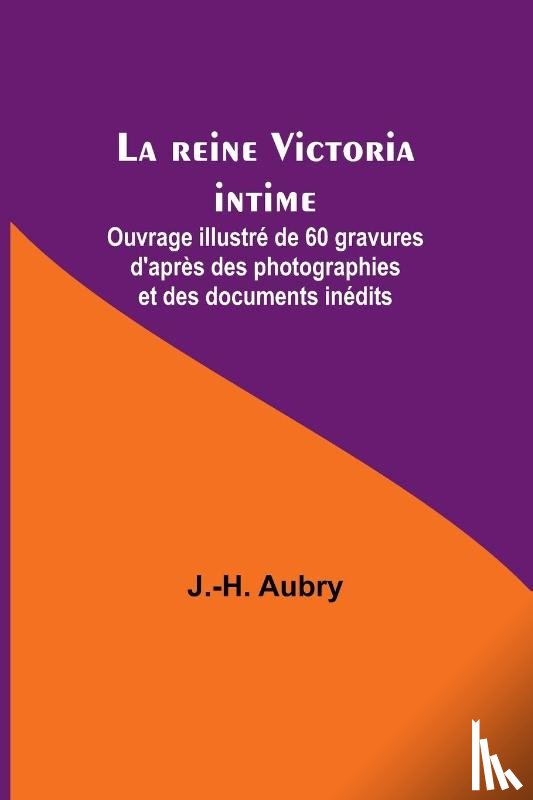 Aubry, J. -H. - La reine Victoria intime; Ouvrage illustré de 60 gravures d'après des photographies et des documents inédits