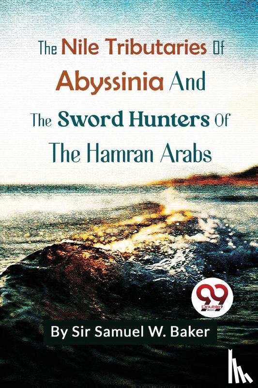 W.Baker, Samuel - The Nile Tributaries of Abyssinia and the Sword Hunters of the Hamran Arabs