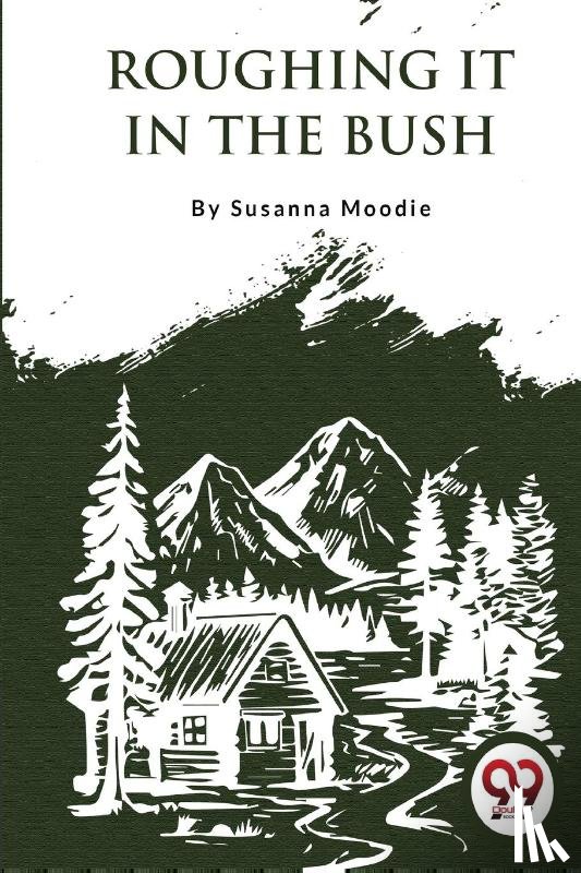 Moodie, Susanna - Roughing it in the Bush