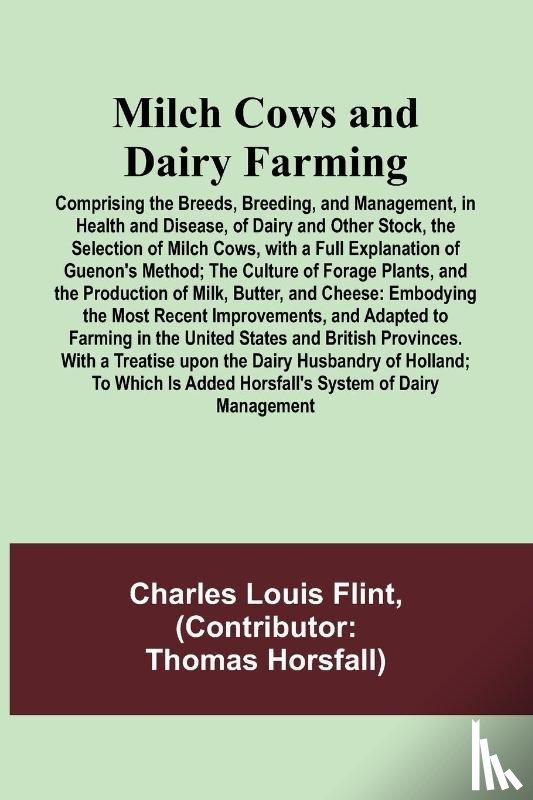 Flint, Charles Louis - Milch Cows and Dairy Farming; Comprising the Breeds, Breeding, and Management, in Health and Disease, of Dairy and Other Stock, the Selection of Milch Cows, with a Full Explanation of Guenon's Method; The Culture of Forage Plants, and the Production