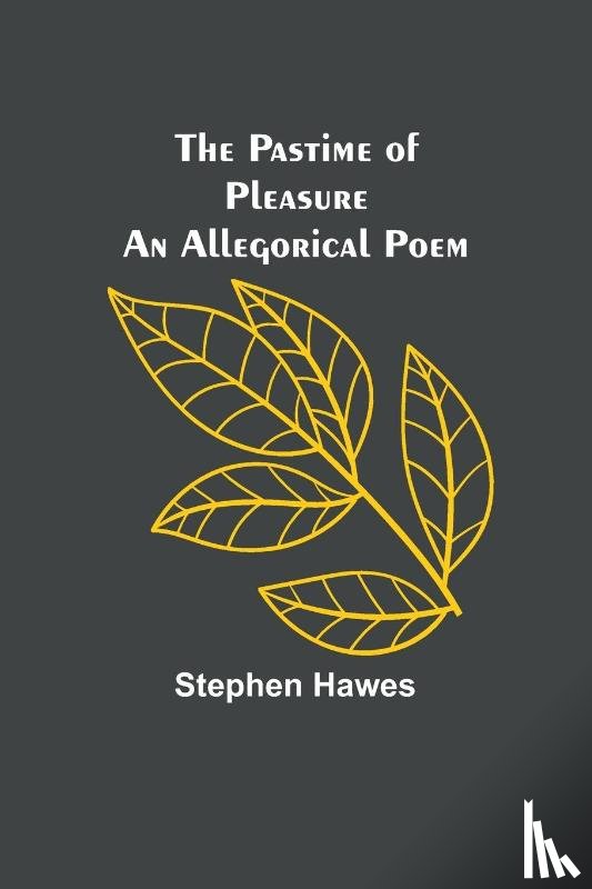 Hawes, Stephen - The Pastime of Pleasure An Allegorical Poem