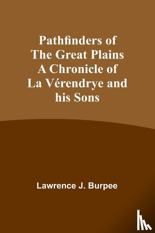 Burpee, Lawrence - Pathfinders of the Great Plains A Chronicle of La Vérendrye and his Sons