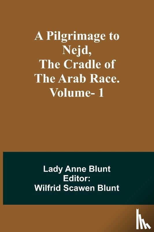 Blunt, Lady Anne - A Pilgrimage to Nejd, the Cradle of the Arab Race. Vol. 1