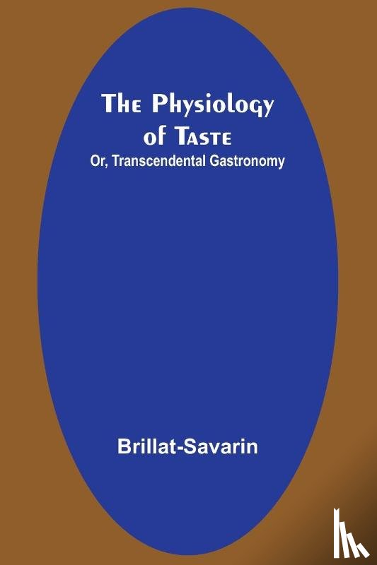 Brillat-Savarin - The Physiology of Taste; Or, Transcendental Gastronomy
