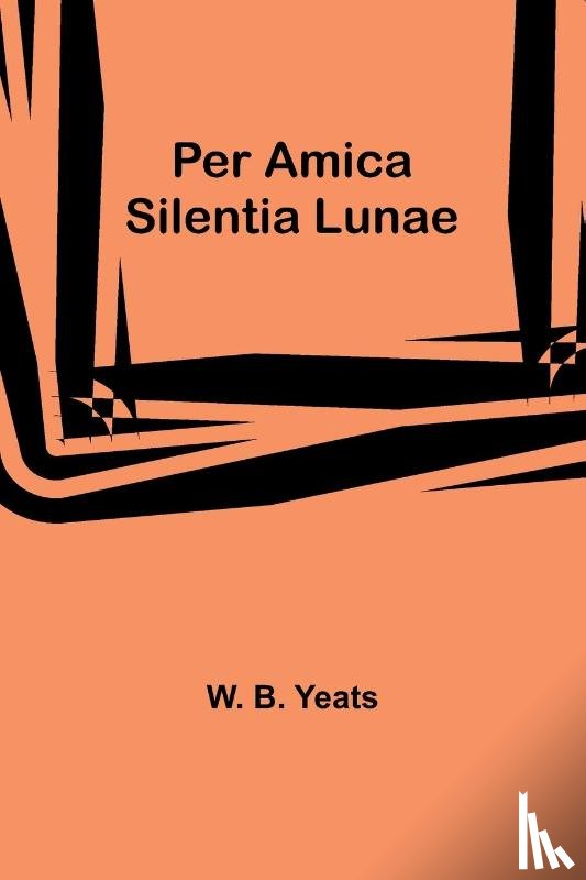 Yeats, W. B. - Per Amica Silentia Lunae
