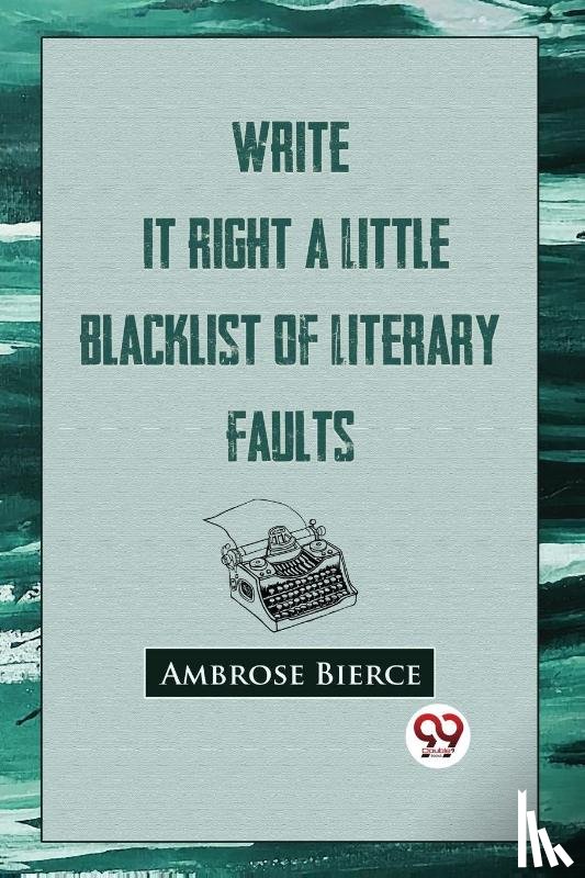 Bierce, Ambrose - Write It Right: A Little Blacklist Of Literary Faults