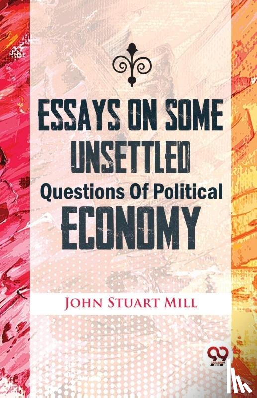 Mill, John Stuart - Essays on Some Unsettled Questions of Political Economy