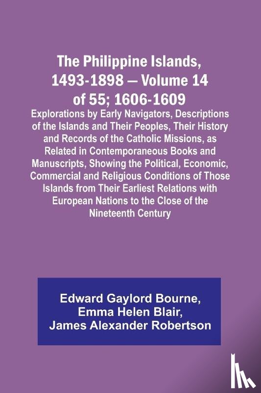 Bourne, Edward Gaylord, Blair, Emma Helen - The Philippine Islands, 1493-1898 - Volume 14 of 55; 1606-1609 ;Explorations by Early Navigators, Descriptions of the Islands and Their Peoples, Their History and Records of the Catholic Missions, as Related in Contemporaneous Books and Manuscripts,