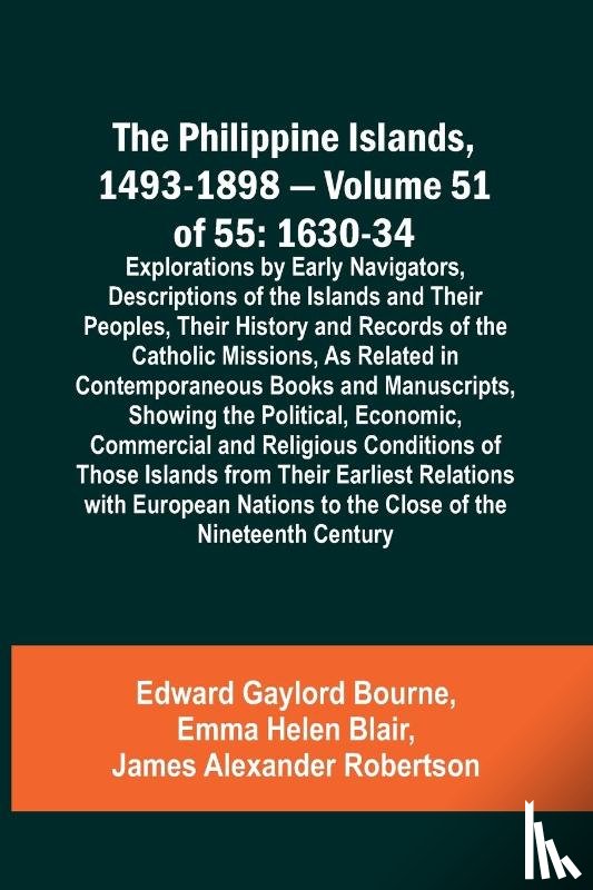 Bourne, Edward Gaylord, Blair, Emma Helen - The Philippine Islands, 1493-1898 - Volume 51 of 55 1630-34 Explorations by Early Navigators, Descriptions of the Islands and Their Peoples, Their History and Records of the Catholic Missions, As Related in Contemporaneous Books and Manuscripts, Sho