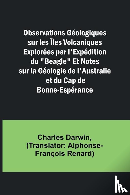 Darwin, Charles - Observations Géologiques sur les Îles Volcaniques Explorées par l'Expédition du "Beagle" Et Notes sur la Géologie de l'Australie et du Cap de Bonne-Espérance