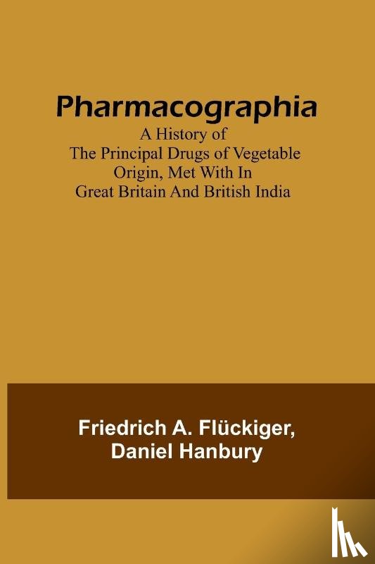 Flückiger, Friedrich A., Hanbury, Daniel - Pharmacographia A history of the principal drugs of vegetable origin, met with in Great Britain and British India