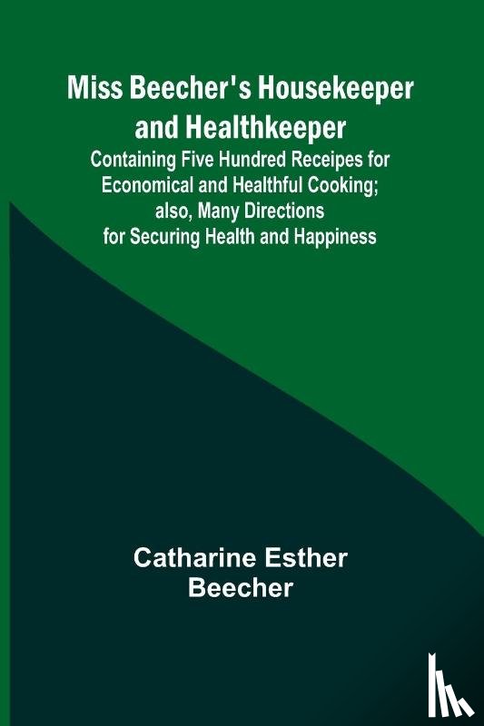 Beecher, Catharine Esther - Miss Beecher's Housekeeper and Healthkeeper; Containing Five Hundred Receipes for Economical and Healthful Cooking; also, Many Directions for Securing Health and Happiness