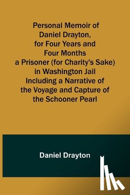 Drayton, Daniel - Personal Memoir of Daniel Drayton, for Four Years and Four Months a Prisoner (for Charity's Sake) in Washington Jail Including a Narrative of the Voyage and Capture of the Schooner Pearl