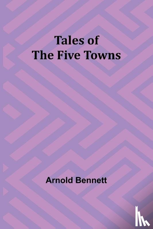 Bennett, Arnold - Tales of the Five Towns