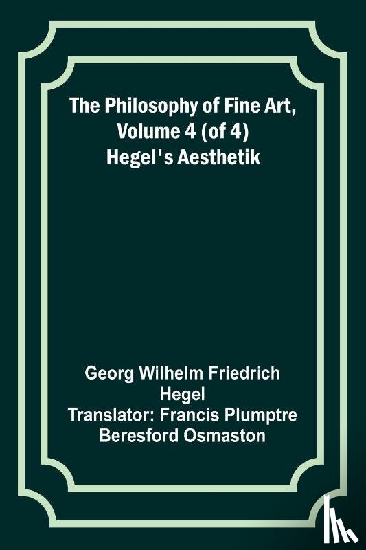 Hegel, Georg Wilhelm - The Philosophy of Fine Art, volume 4 (of 4) ; Hegel's Aesthetik
