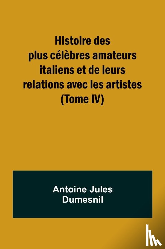 Dumesnil, Antoine Jules - Histoire des plus célèbres amateurs italiens et de leurs relations avec les artistes (Tome IV)