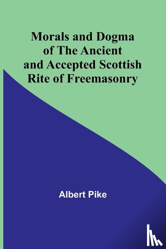 Pike, Albert - Morals and Dogma of the Ancient and Accepted Scottish Rite of Freemasonry
